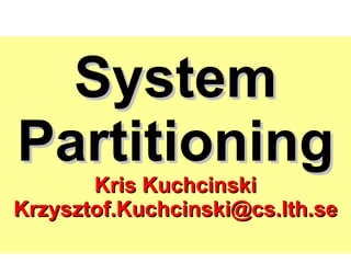 System Partitioning Kris Kuchcinski [email_address] 
