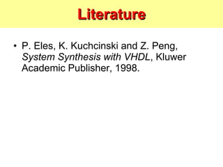 Literature P. Eles, K. Kuchcinski and Z. Peng,  System Synthesis with VHDL , Kluwer Academic Publisher, 1998. 