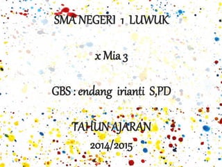 SMA NEGERI 1 LUWUK 
x Mia 3 
GBS : endang irianti S,PD 
TAHUN AJARAN 
2014/2015 
 
