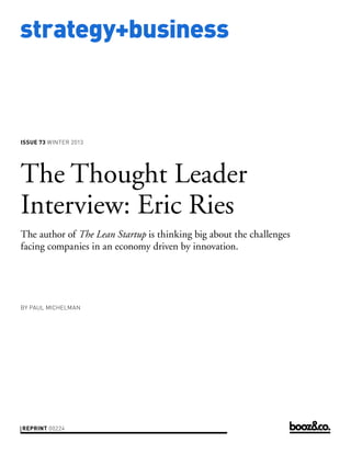 strategy+business

ISSUE 73 WINTER 2013

The Thought Leader
Interview: Eric Ries
The author of The Lean Startup is thinking big about the challenges
facing companies in an economy driven by innovation.

BY PAUL MICHELMAN

REPRINT 00224

 