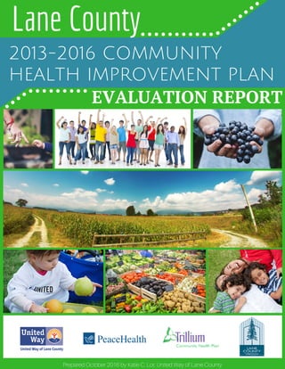 Lane County
2013-2016 COMMUNITY
HEALTH IMPROVEMENT PLAN
EVALUATION REPORT
Prepared October 2016 by Katie C. Lor, United Way of Lane County
 
