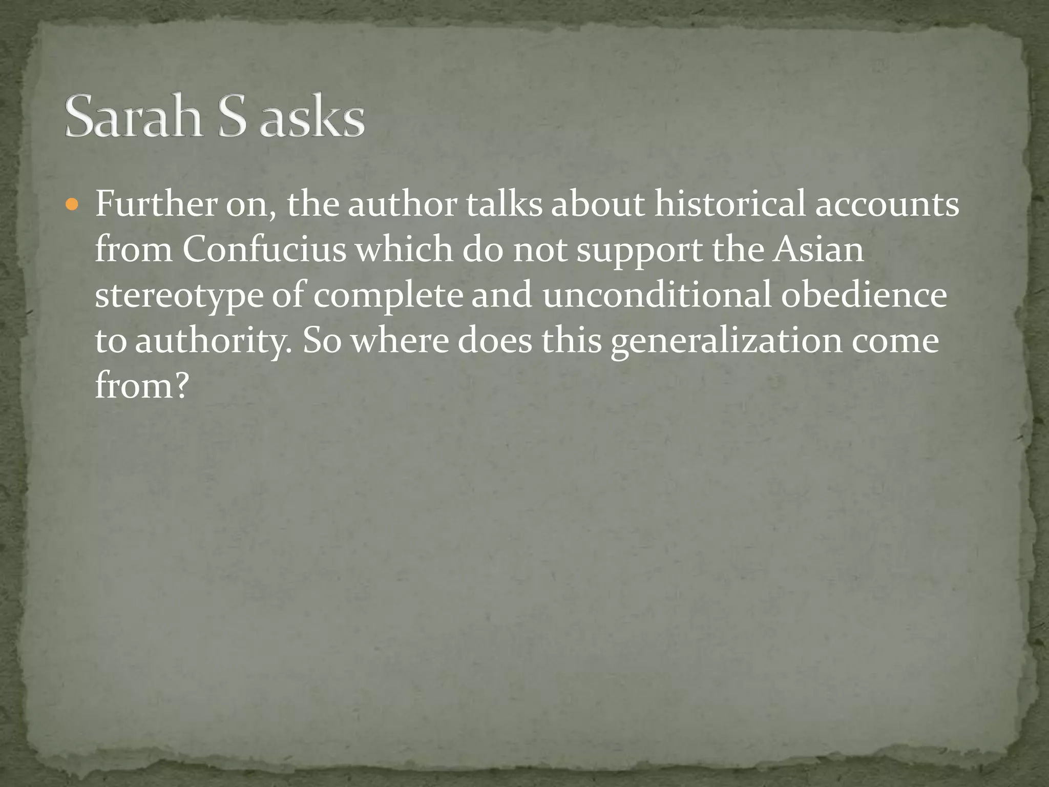  Further on, the author talks about historical accounts
 from Confucius which do not support the Asian
 stereotype of complete and unconditional obedience
 to authority. So where does this generalization come
 from?
 