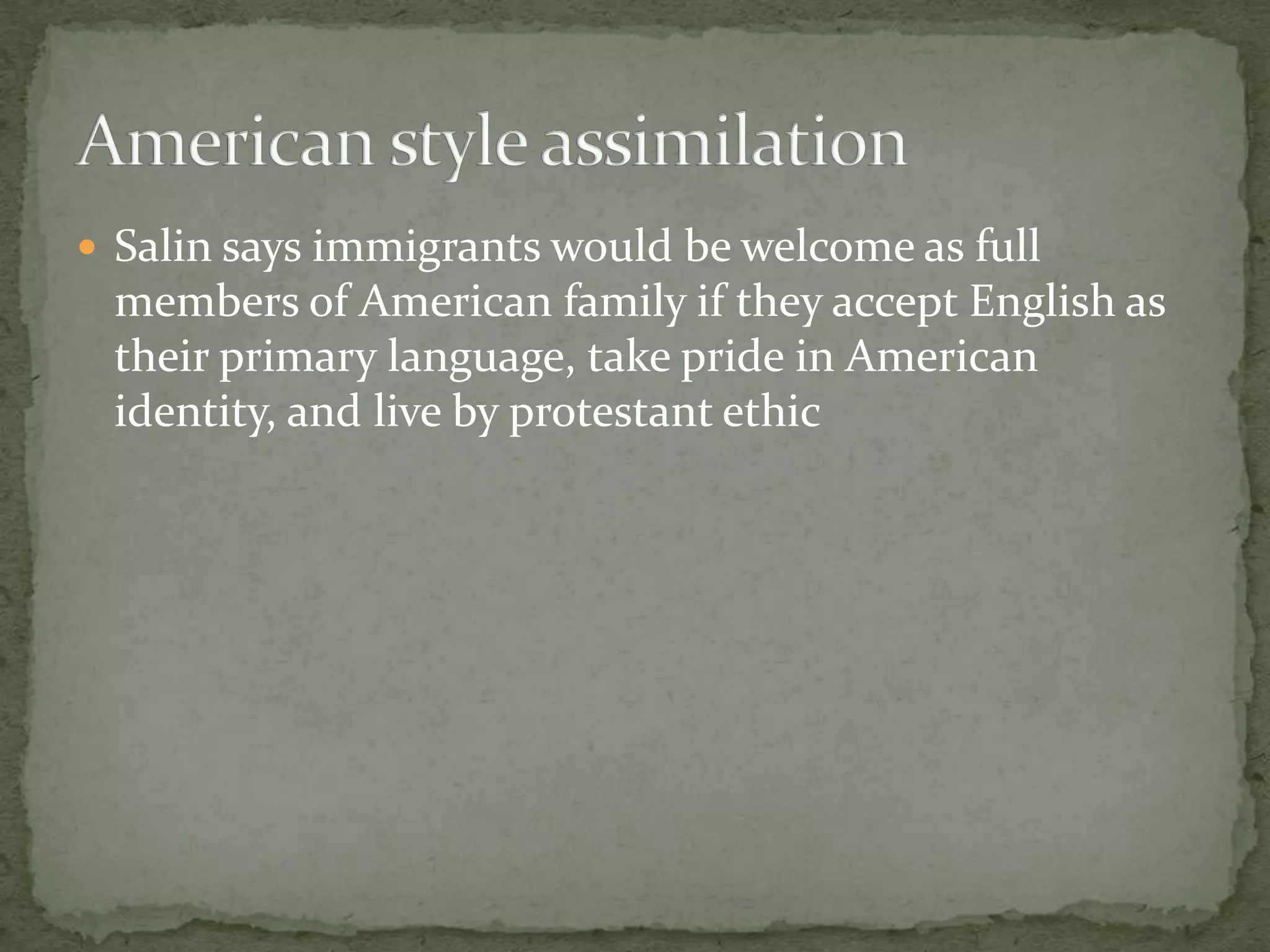  Salin says immigrants would be welcome as full
 members of American family if they accept English as
 their primary language, take pride in American
 identity, and live by protestant ethic
 