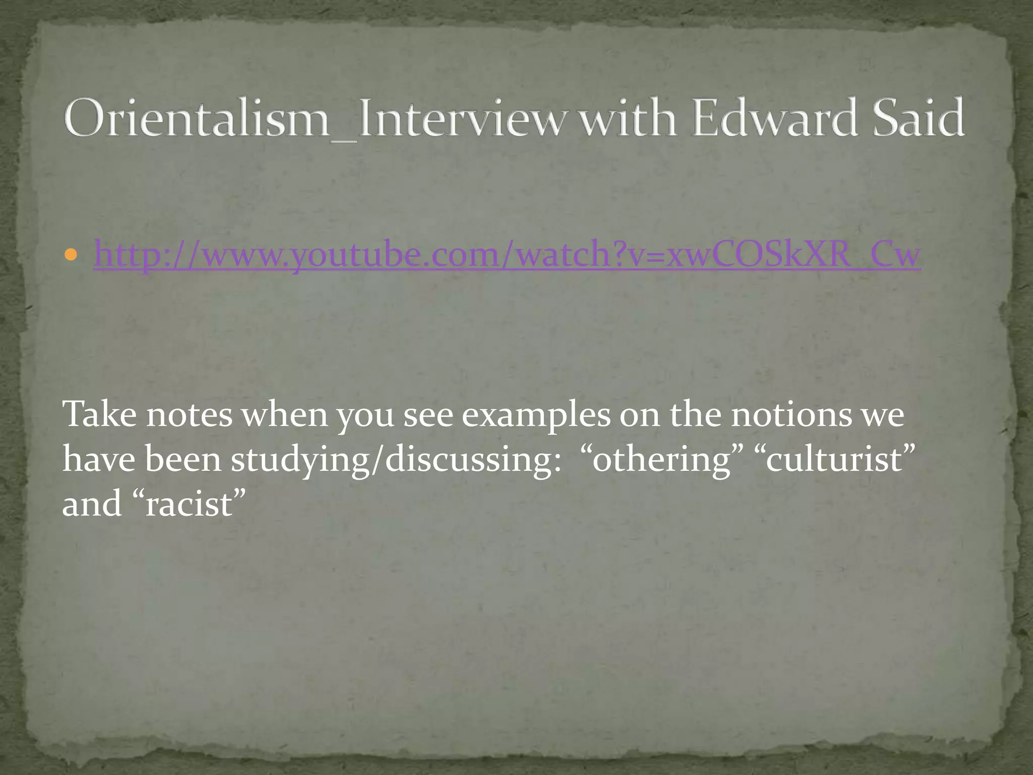  http://www.youtube.com/watch?v=xwCOSkXR_Cw




Take notes when you see examples on the notions we
have been studying/discussing: “othering” “culturist”
and “racist”
 
