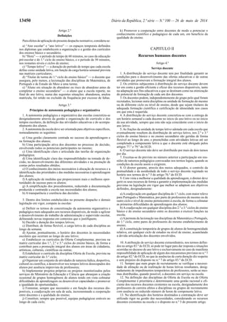 13450 Diário da República, 2.ª série — N.º 100 — 26 de maio de 2014
Artigo 2.º
Definições
Para efeitos de aplicação do presente despacho normativo, considera-se:
a) “Ano escolar” e “ano letivo” — os espaços temporais definidos
nos diplomas que estabelecem a organização e a gestão dos currículos
dos ensinos básico e secundário;
b) “Hora” — o período de tempo de 60 minutos, no caso da educação
pré-escolar e do 1.º ciclo do ensino básico, e o período de 50 minutos,
nos restantes níveis e ciclos de ensino;
c) “Tempo letivo” — a duração do período de tempo que cada escola
define como unidade letiva, em função da carga horária semanal prevista
nas matrizes curriculares;
d) “Titular de turma do 1.º ciclo do ensino básico” — o docente que
assegura, pelo menos, a lecionação das disciplinas de Matemática, de
Português e de Estudo do Meio a uma turma;
e) “Aluno em situação de abandono ou risco de abandono antes de
completar o ensino secundário” — o aluno que a escola reporte, no
final do ano letivo, numa das seguintes situações: abandonou, anulou
matrícula, foi retido ou excluído da frequência por excesso de faltas.
Artigo 3.º
Princípios de autonomia pedagógica e organizativa
1. A autonomia pedagógica e organizativa das escolas concretiza-se
designadamente através da gestão e organização do currículo e dos
tempos escolares, da definição das atividades educativas e do acompa-
nhamento dos alunos.
2.Aautonomia da escola deve ser orientada para objetivos específicos,
nomeadamente os seguintes:
a) Uma gestão claramente centrada no sucesso da aprendizagem e
na formação dos alunos;
b) Uma participação ativa dos docentes no processo de decisão,
envolvendo todos os potenciais participantes no mesmo;
c) Uma identificação clara e articulada das tarefas de organização
pedagógica;
d) Uma identificação clara das responsabilidades na tomada de de-
cisão, no desenvolvimento das diferentes atividades e na prestação de
contas pelos resultados obtidos;
e) O conhecimento dos meios necessários à alocação de recursos e a
identificação das prioridades e das medidas necessárias à aprendizagem
dos alunos;
f) A aplicação de medidas que proporcionem mais e melhores opor-
tunidades de sucesso para os alunos;
g) A simplificação dos procedimentos, reduzindo a documentação
produzida e centrando a escola nas necessidades dos alunos;
h) A transparência e coerência das decisões.
3. Dentro dos limites estabelecidos no presente despacho e demais
legislação em vigor, compete às escolas:
a) Definir os termos de concretização da autonomia organizativa e
pedagógica mais adequados aos recursos disponíveis, de modo a agilizar
o desenvolvimento do trabalho de administração e supervisão escolar,
delineando novas respostas em contextos que o justifiquem;
b) Decidir a duração dos tempos letivos;
c) Distribuir, de forma flexível, a carga letiva de cada disciplina ao
longo da semana;
d) Ajustar, pontualmente, o horário dos docentes às necessidades
escolares que ocorram ao longo do ano letivo;
e) Estabelecer os currículos da Oferta Complementar, prevista na
matriz curricular dos 1.º, 2.º e 3.º ciclos do ensino básico, de forma a
contribuir para a promoção integral dos alunos em áreas de cidadania,
artísticas, culturais, científicas ou outras;
f) Estabelecer o currículo da disciplina Oferta de Escola, prevista na
matriz curricular do 3.º ciclo;
g) Organizar um conjunto de atividades de natureza lúdica, desportiva,
cultural ou científica, a desenvolver nos tempos letivos desocupados dos
alunos por ausência imprevista de professores;
h) Implementar projetos próprios ou projetos monitorizados pelos
serviços do Ministério da Educação e Ciência que abranjam a criação
ocasional de grupos homogéneos de alunos tendo em vista colmatar
dificuldades de aprendizagem ou desenvolver capacidades e promover
a igualdade de oportunidades;
i) Fomentar, sempre que necessário e em função dos recursos dis-
poníveis, a coadjuvação em sala de aula, incrementando a cooperação
entre docentes e a qualidade do ensino;
j) Constituir, sempre que possível, equipas pedagógicas estáveis ao
longo de cada ciclo;
k) Promover a cooperação entre docentes de modo a potenciar o
conhecimento científico e pedagógico de cada um, em benefício da
qualidade do ensino.
CAPITULO II
Recursos humanos docentes
Artigo 4.º
Serviço docente
1. A distribuição do serviço docente tem por finalidade garantir as
condições para o desenvolvimento das ofertas educativas e de outras
atividades que promovam a formação integral dos alunos.
2. Os critérios subjacentes à distribuição do serviço docente devem
ter em conta a gestão eficiente e eficaz dos recursos disponíveis, tanto
na adaptação aos fins educativos a que se destinam como na otimização
do potencial de formação de cada um dos docentes.
3. Os docentes podem, independentemente do grupo pelo qual foram
recrutados, lecionar outra disciplina ou unidade de formação do mesmo
ou de diferente ciclo ou nível de ensino, desde que sejam titulares da
adequada formação científica e certificação de idoneidade nos casos
em que esta é requerida.
4. A distribuição do serviço docente concretiza-se com a entrega de
um horário semanal a cada docente no início do ano letivo ou no início
da sua atividade, sempre que esta não seja coincidente com o início do
ano letivo.
5.As frações da unidade de tempo letivo adotada em cada escola que
eventualmente resultem da distribuição de serviço letivo, nos 2.º e 3.º
ciclos do ensino básico e no ensino secundário são geridas de forma
flexível ao longo do ano, e preenchidas com atividades letivas até ser
completada a componente letiva a que o docente está obrigado pelos
artigos 77.º e 79.º do ECD.
6. O serviço docente não deve ser distribuído por mais de dois turnos
por dia.
7. Excetua-se do previsto no número anterior a participação em reu-
niões de natureza pedagógica convocadas nos termos legais, quando as
condições da escola assim o exigirem.
8. O diretor garante, através dos meios adequados, o controlo da
pontualidade e da assiduidade de todo o serviço docente registado no
horário nos termos do n.º 3 do artigo 76.º do ECD.
9. Com vista a melhorar a qualidade da aprendizagem, o diretor deve
gerir os seus recursos de forma a garantir a implementação das medidas
previstas na legislação em vigor que melhor se adaptem aos objetivos
definidos, designadamente:
a)Acoadjuvação em qualquer disciplina do 1.º ciclo, com maior relevo
para Português e Matemática, por parte de professores do mesmo ou de
outro ciclo e nível de ensino pertencentes à escola, de forma a colmatar
as primeiras dificuldades de aprendizagem dos alunos;
b)Acoadjuvação em qualquer disciplina dos 2.º e 3.º ciclos do ensino
básico e do ensino secundário entre os docentes a exercer funções na
escola;
c)Apermuta da lecionação nas disciplinas de Matemática e Português,
do 1.º ciclo, entre pares de professores do mesmo estabelecimento de
ensino;
d) A constituição temporária de grupos de alunos de homogeneidade
relativa, em qualquer ciclo de estudos ou nível de ensino, acautelando
a devida articulação dos docentes envolvidos.
10.Aatribuição de serviço docente extraordinário, nos termos defini-
dos no artigo 83.º do ECD, só pode ter lugar para dar resposta a situações
ocorridas no decurso do ano letivo e exclusivamente no caso de manifesta
impossibilidade de aplicação de algum dos mecanismos previstos no n.º 7
do artigo 82.º do ECD, no que às ausências de curta duração diz respeito
e sem prejuízo do disposto no n.º 7 do artigo 83.º do ECD.
11. Sempre que num grupo de recrutamento se verifique a necessi-
dade de afetação ou de reafetação de horas letivas resultantes, desig-
nadamente de impedimentos temporários de professores, serão as mes-
mas distribuídas, quando possível, a docentes em serviço na escola.
12. Na definição das disciplinas de Oferta de Escola ou de Oferta
Complementar é prioritária e determinante uma gestão racional e efi-
ciente dos recursos docentes existentes na escola, designadamente dos
professores de carreira afetos a disciplinas ou grupos de recrutamento
com ausência ou reduzido número de horas de componente letiva.
13. Na identificação dos horários destinados a contratação deve ser
utilizado rigor na gestão das necessidades, considerando os recursos
docentes existentes na escola e o disposto no n.º 3 do presente artigo.
 
