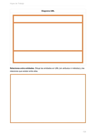Diagrama UML
Relaciones entre entidades. Dibuje las entidades en UML (sin atributos ni métodos) y las
relaciones que existan entre ellas.
Hojas de Trabajo
126
 