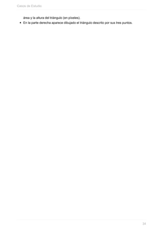 área y la altura del triángulo (en píxeles).
En la parte derecha aparece dibujado el triángulo descrito por sus tres puntos.
Casos de Estudio
34
 