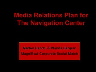 Media Relations Plan for
The Navigation Center
Matteo Bacchi & Wanda Barquin
Magnificat Corporate Social Match
 