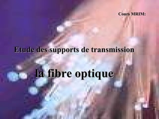 Cours MRIM:
Cours MRIM:
Etude
Etude des supports de transmission
des supports de transmission
la fibre optique
la fibre optique
 