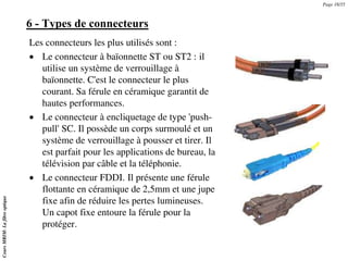 6 - Types de connecteurs
Les connecteurs les plus utilisés sont :
• Le connecteur à baïonnette ST ou ST2 : il
utilise un s...