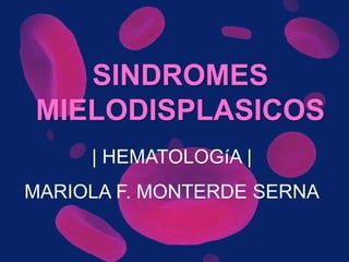SINDROMES
MIELODISPLASICOS
| HEMATOLOGíA |
MARIOLA F. MONTERDE SERNA
 