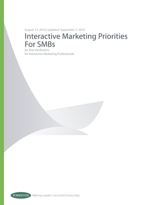 August 13, 2010 | Updated: September 7, 2010

Interactive Marketing Priorities
For SMBs
by Shar VanBoskirk
for Interactive Marketing Professionals




      Making Leaders Successful Every Day
 