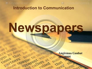 Introduction to Communication




Newspapers
                     Angirmaa Ganbat
                     20128005
 