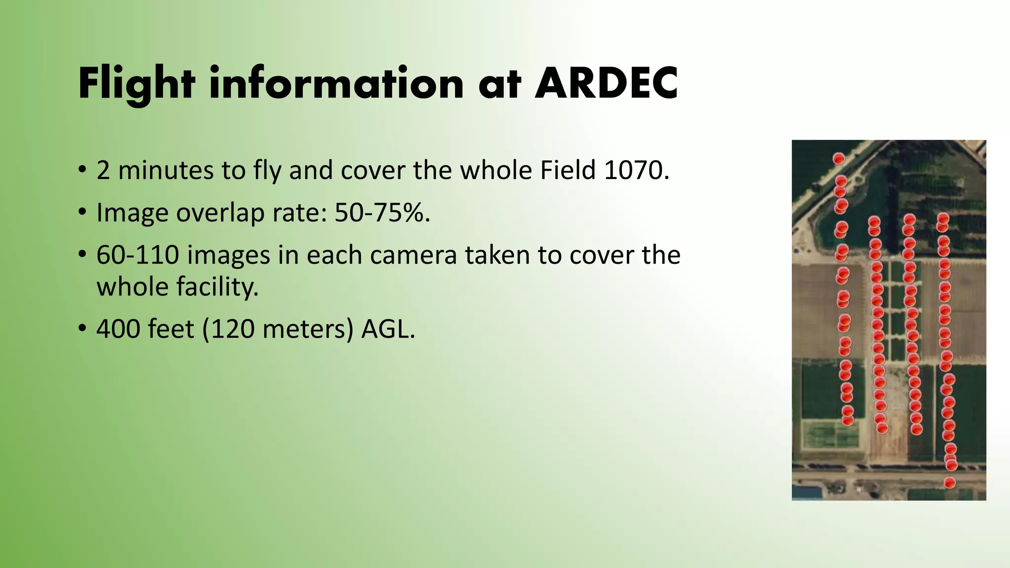 Flight information at ARDEC
• 2 minutes to fly and cover the whole Field 1070.
• Image overlap rate: 50-75%.
• 60-110 images in each camera taken to cover the
whole facility.
• 400 feet (120 meters) AGL.
 