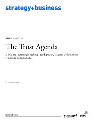 strategy+business
ISSUE 75 SUMMER 2014
BY DENNIS NALLY
REPRINT 00253
The Trust Agenda
CEOs are increasingly seeking “good growth,” aligned with business
ethics and sustainability.
 