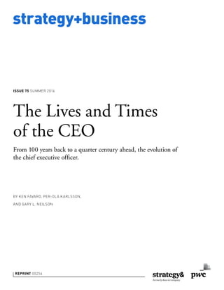 strategy+business
ISSUE 75 SUMMER 2014
REPRINT 00254
BY KEN FAVARO, PER-OLA KARLSSON,
AND GARY L. NEILSON
The Lives and Times
of the CEO
From 100 years back to a quarter century ahead, the evolution of
the chief executive ofﬁcer.
 