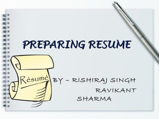 PREPARING RESUMEPREPARING RESUME
BY – RISHIRAJ SINGH
RAVIKANT
SHARMA
 
