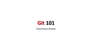 Git 101
Preliminares DevOps
 