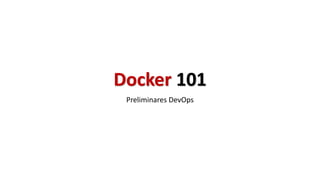 Docker 101
Preliminares DevOps
 