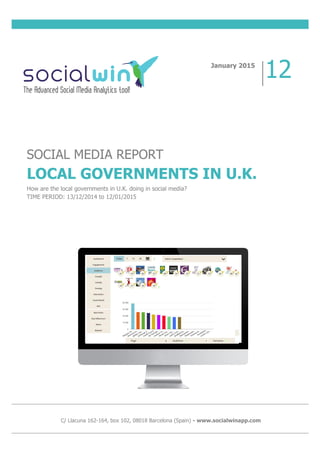 SOCIAL MEDIA REPORT
LOCAL GOVERNMENTS IN U.K.
How are the local governments in U.K. doing in social media?
TIME PERIOD: 13/12/2014 to 12/01/2015
January 2015
12
C/ Llacuna 162-164, box 102, 08018 Barcelona (Spain) - www.socialwinapp.com
 