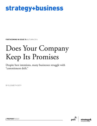 strategy+business
PREPRINT 00267
Does Your Company
Keep Its Promises
Despite best intentions, many businesses struggle with
“commitment drift.”
BY ELIZABETH DOTY
FORTHCOMING IN ISSUE 76 AUTUMN 2014
 