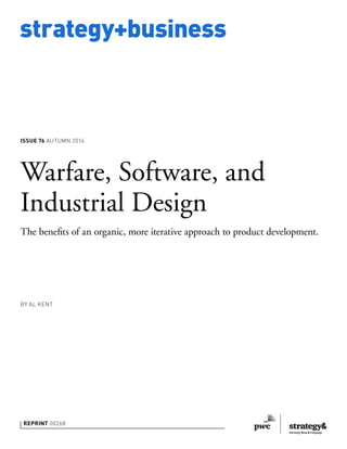 strategy+business
REPRINT 00268
BY AL KENT
Warfare, Software, and
Industrial Design
The beneﬁts of an organic, more iterative approach to product development.
ISSUE 76 AUTUMN 2014
 