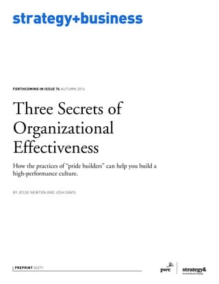 strategy+business
Preprint 00271
Three Secrets of
Organizational
Effectiveness
How the practices of “pride builders” can help you build a
high-performance culture.
by JESSE NEWTON and josh davis
Forthcoming in issue 76 autumn 2014
 