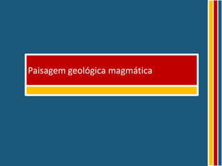 Paisagem geológica magmática
 