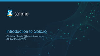 Introduction to Solo.io
Christian Posta (@christianposta)
Global Field CTO
 