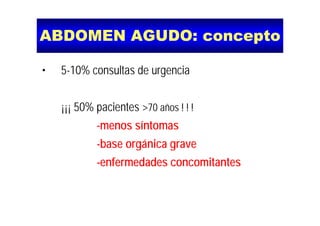 ABDOMEN AGUDO: conceptoABDOMEN AGUDO: conceptoABDOMEN AGUDO: conceptoABDOMEN AGUDO: concepto
• 5-10% consultas de urgencia
¡¡¡ 50% pacientes >70 años ! ! !¡¡¡ p
-menos síntomas
-base orgánica grave
-enfermedades concomitantesenfermedades concomitantes
 