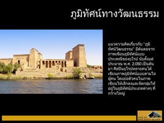 ภภูมูมิทิทัศัศนน์ท์ทาางววัฒัฒนธรรม 
แนวความคิดเกี่ยวกับ “ภูมิ 
ทัศน์วัฒนธรรม” มีต้นตอจาก 
ภาพเขียนภูมิทัศน์แบบ 
ประเพณีของยุโรป นับตั้งแต่ 
ประมาณ พ.ศ. 2,050 เป็นต้น 
มา ศิลปินยุโรปหลายคนได้ 
เขียนภาพภูมิทัศน์แบบตามใจ 
ผู้คน โดยย่อตัวคนในภาพ 
เขียนให้เล็กลงและจัดกลุ่มให้ 
อยู่ในภูมิทัศน์ประเภทต่างๆ ที่ 
กว้างใหญ่ 
 