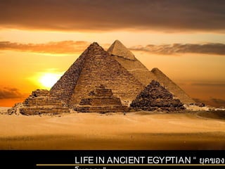 LIFE IN ANCIENT EGYPTIAN “ ยุคของอีโบราณ ” 
 