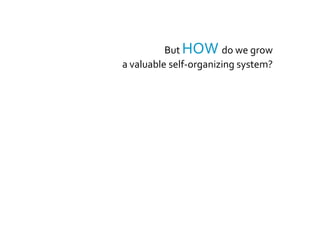 Managers are like gardenersThey let self-organization (anarchy) do useful workwhile steering the system toward valuable results