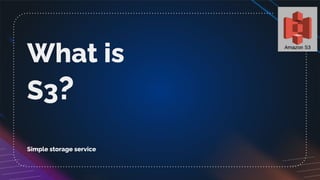 What is
S3?
Simple storage service
 