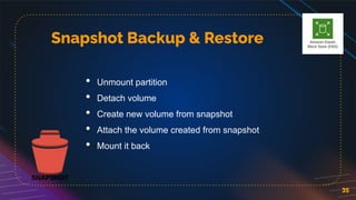 Snapshot Backup & Restore
35
• Unmount partition
• Detach volume
• Create new volume from snapshot
• Attach the volume created from snapshot
• Mount it back
 