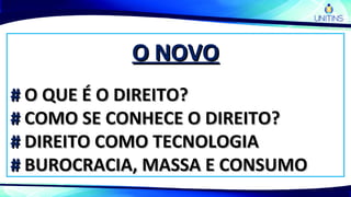 O NOVOO NOVO
## O QUE É O DIREITO?O QUE É O DIREITO?
## COMO SE CONHECE O DIREITO?COMO SE CONHECE O DIREITO?
## DIREITO COMO TECNOLOGIADIREITO COMO TECNOLOGIA
## BUROCRACIA, MASSA E CONSUMOBUROCRACIA, MASSA E CONSUMO
 