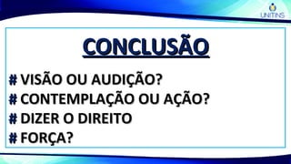 CONCLUSÃOCONCLUSÃO
## VISÃO OU AUDIÇÃO?VISÃO OU AUDIÇÃO?
## CONTEMPLAÇÃO OU AÇÃO?CONTEMPLAÇÃO OU AÇÃO?
## DIZER O DIREITODIZER O DIREITO
## FORÇA?FORÇA?
 