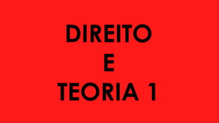 DIREITO
E
TEORIA 1
 