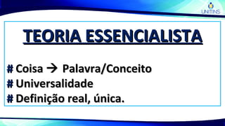 TEORIA ESSENCIALISTATEORIA ESSENCIALISTA
## CoisaCoisa  Palavra/ConceitoPalavra/Conceito
## UniversalidadeUniversalidade
## Definição real, única.Definição real, única.
 