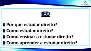IEDIED
## Por que estudar direito?Por que estudar direito?
## Como estudar direito?Como estudar direito?
## Como ensinar a estudar direito?Como ensinar a estudar direito?
## Como aprender a estudar direito?Como aprender a estudar direito?
 
