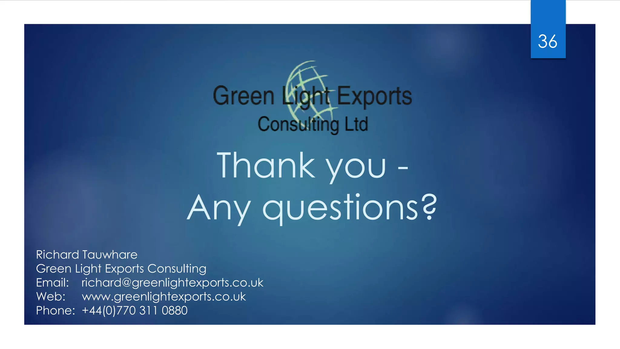 Thank you -
Any questions?
36
Richard Tauwhare
Green Light Exports Consulting
Email: richard@greenlightexports.co.uk
Web: www.greenlightexports.co.uk
Phone: +44(0)770 311 0880
 