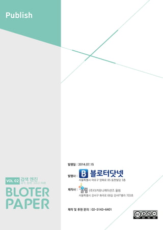 Publish
발행사 :
제작사 :
제작 및 후원 문의 : 02-3143-6401
발행일 : 2014.07.15
서울특별시 마포구 양화로 85 동현빌딩 3층
서울특별시 강서구 화곡로 68길 강서IT밸리 703호
(주)더커뮤니케이션즈 울림
검색 엔진
과거, 현재 그리고 미래
VOL 02
 