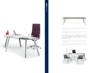 In the Desk version, Groove is designed not only in the
more classical rectangular and oval shapes, but also in a
semi-angular combination - an attractive solution in terms of
originality and shape.
Dans la version Desk, Groove n’est pas seulement pensé dans les formes les plus
classiques,rectangulaires ou ovales,mais aussi dans une combinaison semi-angulaire
qui capture le regard par son originalité et sa forme sinueuse.
Nella versione Desk, Groove non solo è pensato nelle forme più classiche rettangolari
o ovali, ma anche in una combinazione semiangolare che cattura per la sua originalità
e la forma sinuosa.
En la versión Desk, Groove no sólo ha sido pensada en las formas más clásicas
rectangulares u ovales, sino también en una combinación semi-angular envolvente
muy original y atractiva.
In der Version Desk bietet Groove nicht nur die klassischen rechteckigen und ovalen
Formen, sondern auch eine halbeckige Kombination, die durch ihre Originalität und
geschwungene Form besticht.
GrooveDESK
 