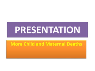 PRESENTATION
More Child and Maternal Deaths
 