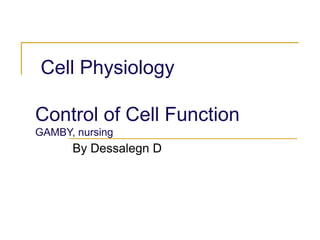 Cell Physiology
Control of Cell Function
GAMBY, nursing
By Dessalegn D
 