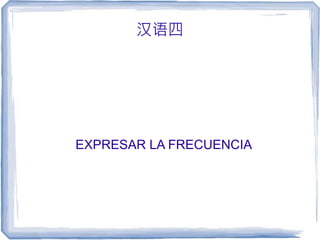 汉语四
EXPRESAR LA FRECUENCIA
 