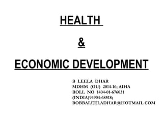 HEALTH
&
ECONOMIC DEVELOPMENT
B LEELA DHAR
MDHM (OU) 2014-16; AIHA
ROLL NO 1404-01-676031
(INDIA)94904-68518;
BOBBALEELADHAR@HOTMAIL.COM
 