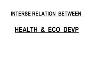 INTERSE RELATION BETWEEN
HEALTH & ECO DEVP
 