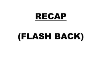 RECAP
(FLASH BACK)
 