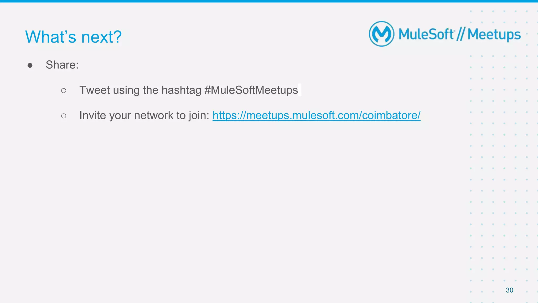 30
● Share:
○ Tweet using the hashtag #MuleSoftMeetups
○ Invite your network to join: https://meetups.mulesoft.com/coimbatore/
What’s next?